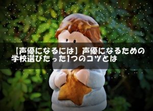 【声優になるには】声優になるための学校選びのたった1つのコツとは