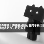 【業界事情】声優養成所と専門学校の違いを経営視点でぶった切る！