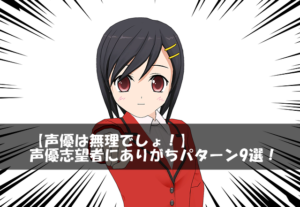 【声優は無理でしょ！】声優志望者にありがちパターン9選！