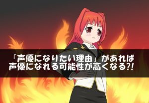 「声優になりたい理由」があれば声優になれる可能性が高くなる?!