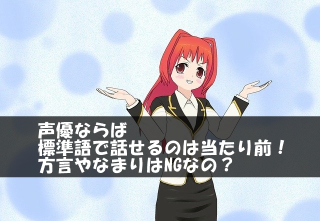 声優ならば標準語で話せるのは当たり前！方言やなまりはNGなの？