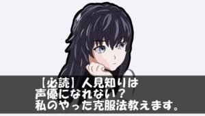 【必読】人見知りは声優になれない？私のやった克服法教えます。