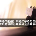 【声優の勉強】声優になるために学校の勉強は必要なの？不要なの？