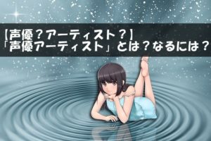 【声優？アーティスト？】「声優アーティスト」とは？なるには？