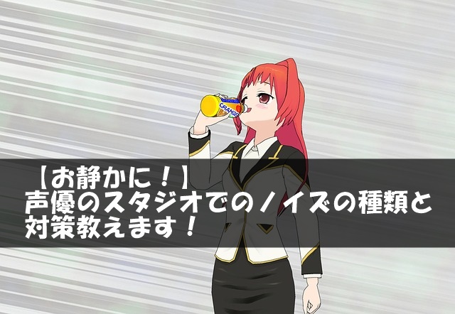 【お静かに！】声優のスタジオでのノイズの種類と対策教えます！