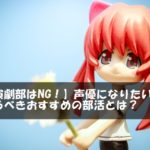 【演劇部はNG！】声優になりたい人が入るべきおすすめの部活とは？