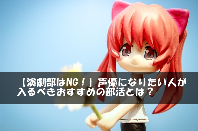 【演劇部はNG!】声優になりたい人が入るべきおすすめの部活とは?