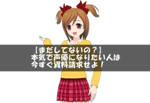 【まだしてないの?】本気で声優になりたい人は今すぐ資料請求せよ!