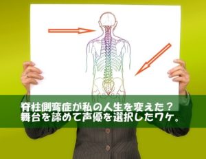 脊柱側弯症が私の人生を変えた？舞台を諦めて声優を選択したワケ。