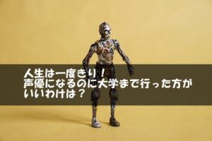 人生は一度きり！声優になるのに大学まで行った方がいいわけは？