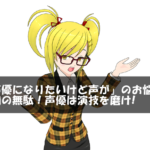 「声優になりたいけど声が」のお悩みは時間の無駄！声優は演技を磨け