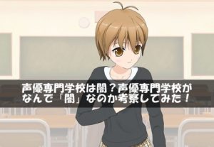声優専門学校は闇？声優専門学校がなんで「闇」なのか考察してみた！