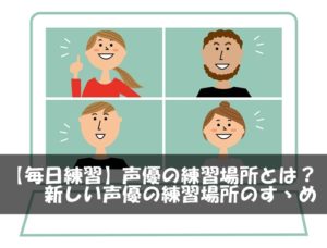 【毎日練習】声優の練習場所とは？新しい声優の練習場所のすゝめ