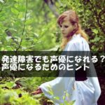 発達障害でも声優になれる？声優になるためのヒント