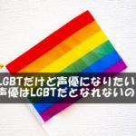 LGBTだけど声優になりたい！声優はLGBTだとなれないの？